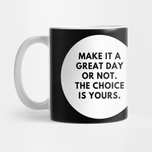 Make it a great day or not. The choice is yours Mug